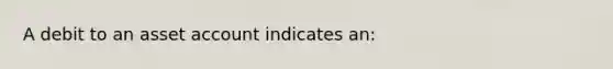 A debit to an asset account indicates an: