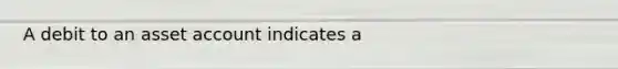 A debit to an asset account indicates a