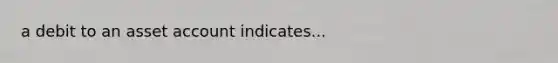 a debit to an asset account indicates...