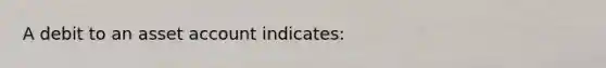 A debit to an asset account indicates: