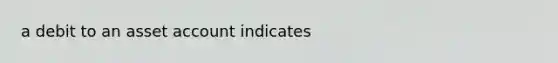 a debit to an asset account indicates