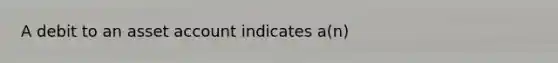 A debit to an asset account indicates a(n)