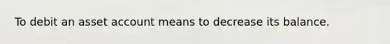 To debit an asset account means to decrease its balance.