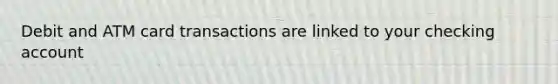 Debit and ATM card transactions are linked to your checking account