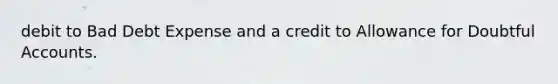 debit to Bad Debt Expense and a credit to Allowance for Doubtful Accounts.