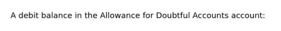 A debit balance in the Allowance for Doubtful Accounts account: