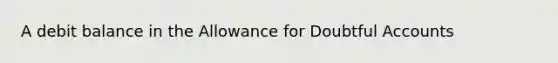 A debit balance in the Allowance for Doubtful Accounts