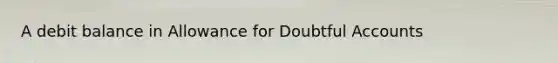 A debit balance in Allowance for Doubtful Accounts