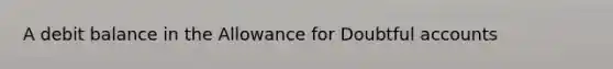 A debit balance in the Allowance for Doubtful accounts