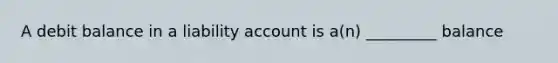 A debit balance in a liability account is a(n) _________ balance