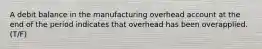 A debit balance in the manufacturing overhead account at the end of the period indicates that overhead has been overapplied. (T/F)