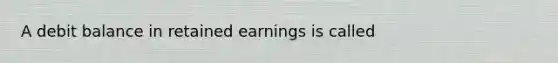 A debit balance in retained earnings is called