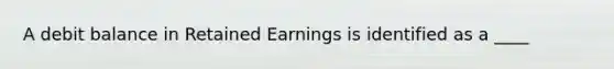 A debit balance in Retained Earnings is identified as a ____