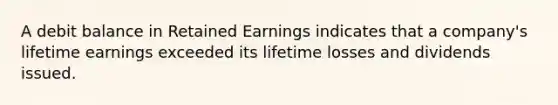 A debit balance in <a href='https://www.questionai.com/knowledge/k1NTs3SUDy-retained-earnings' class='anchor-knowledge'>retained earnings</a> indicates that a company's lifetime earnings exceeded its lifetime losses and dividends issued.