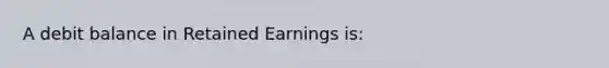 A debit balance in Retained Earnings is: