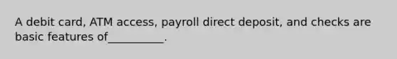 A debit card, ATM access, payroll direct deposit, and checks are basic features of__________.