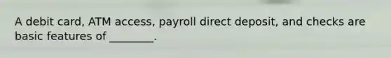 A debit card, ATM access, payroll direct deposit, and checks are basic features of ________.