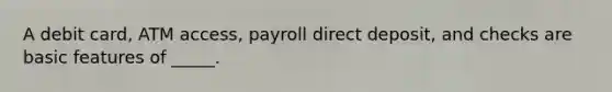 A debit card, ATM access, payroll direct deposit, and checks are basic features of _____.