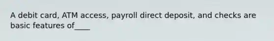 A debit card, ATM access, payroll direct deposit, and checks are basic features of____