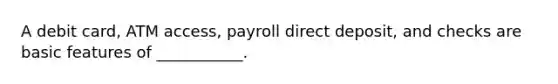 A debit card, ATM access, payroll direct deposit, and checks are basic features of ___________.