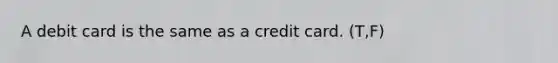 A debit card is the same as a credit card. (T,F)