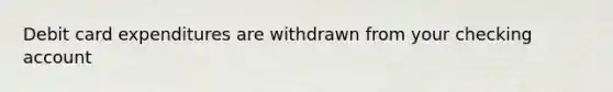 Debit card expenditures are withdrawn from your checking account