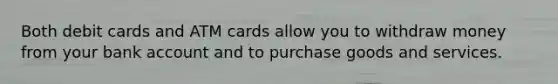 Both debit cards and ATM cards allow you to withdraw money from your bank account and to purchase goods and services.​