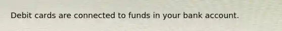 Debit cards are connected to funds in your bank account.