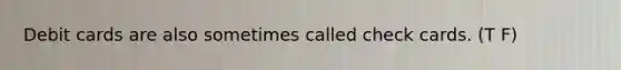 Debit cards are also sometimes called check cards. (T F)