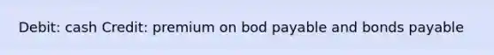 Debit: cash Credit: premium on bod payable and bonds payable