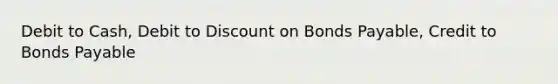 Debit to Cash, Debit to Discount on Bonds Payable, Credit to Bonds Payable