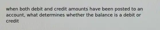 when both debit and credit amounts have been posted to an account, what determines whether the balance is a debit or credit