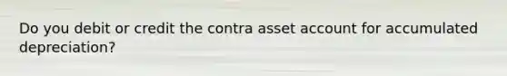 Do you debit or credit the contra asset account for accumulated depreciation?