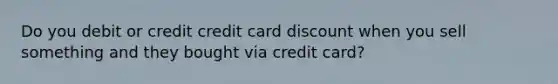 Do you debit or credit credit card discount when you sell something and they bought via credit card?