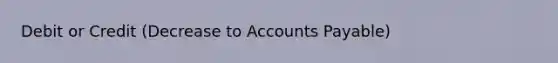 Debit or Credit (Decrease to <a href='https://www.questionai.com/knowledge/kWc3IVgYEK-accounts-payable' class='anchor-knowledge'>accounts payable</a>)