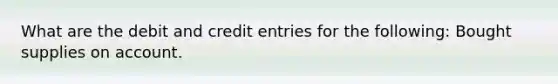 What are the debit and credit entries for the following: Bought supplies on account.