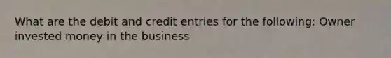 What are the debit and credit entries for the following: Owner invested money in the business