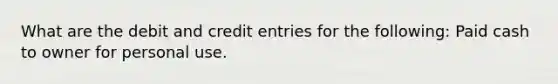 What are the debit and credit entries for the following: Paid cash to owner for personal use.