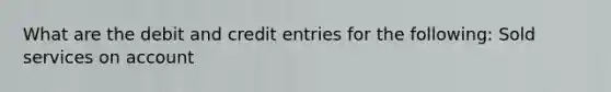 What are the debit and credit entries for the following: Sold services on account