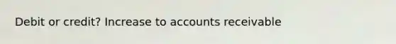 Debit or credit? Increase to accounts receivable