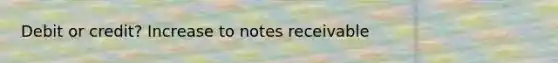 Debit or credit? Increase to notes receivable