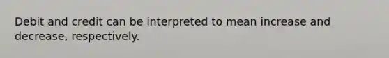 Debit and credit can be interpreted to mean increase and decrease, respectively.