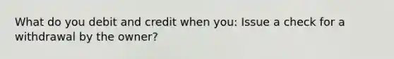 What do you debit and credit when you: Issue a check for a withdrawal by the owner?
