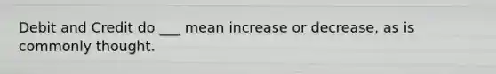 Debit and Credit do ___ mean increase or decrease, as is commonly thought.