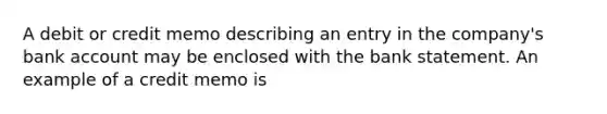 A debit or credit memo describing an entry in the company's bank account may be enclosed with the bank statement. An example of a credit memo is