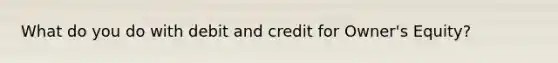 What do you do with debit and credit for Owner's Equity?