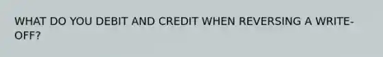 WHAT DO YOU DEBIT AND CREDIT WHEN REVERSING A WRITE-OFF?