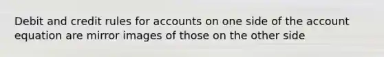 Debit and credit rules for accounts on one side of the account equation are mirror images of those on the other side