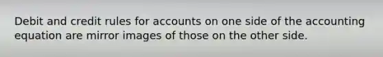 Debit and credit rules for accounts on one side of the accounting equation are mirror images of those on the other side.