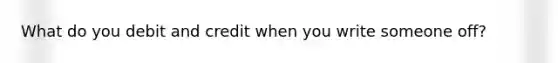 What do you debit and credit when you write someone off?